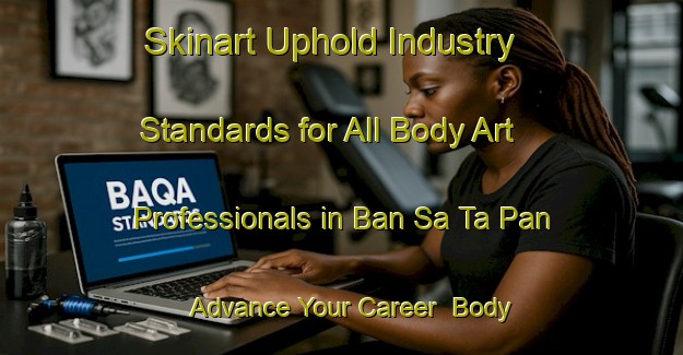 Skinart Uphold Industry Standards for All Body Art Professionals in Ban Sa Ta Pan - Advance Your Career | Body Art Qualification Authority | BAQA-Thailand