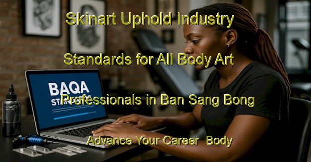 Skinart Uphold Industry Standards for All Body Art Professionals in Ban Sang Bong - Advance Your Career | Body Art Qualification Authority | BAQA-Thailand