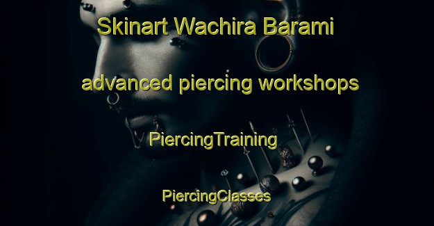 Skinart Wachira Barami advanced piercing workshops | #PiercingTraining #PiercingClasses #SkinartTraining-Thailand