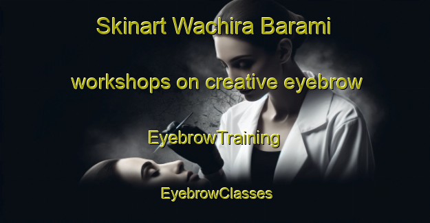Skinart Wachira Barami workshops on creative eyebrow | EyebrowTraining | EyebrowClasses | SkinartTraining-Thailand