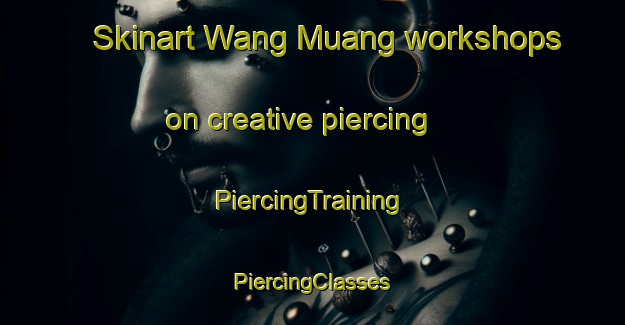 Skinart Wang Muang workshops on creative piercing | #PiercingTraining #PiercingClasses #SkinartTraining-Thailand