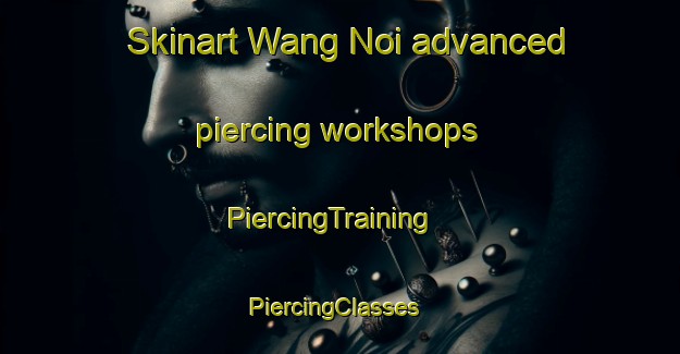 Skinart Wang Noi advanced piercing workshops | PiercingTraining | PiercingClasses | SkinartTraining-Thailand