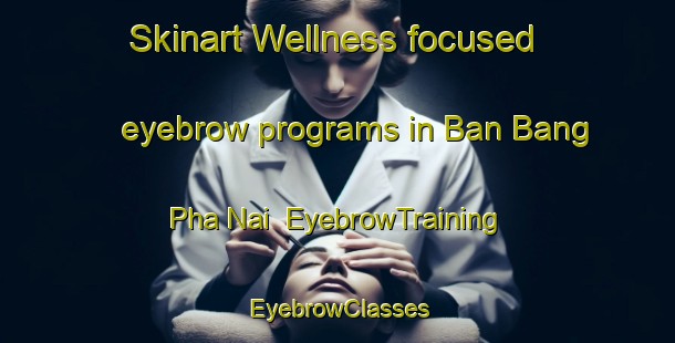 Skinart Wellness-focused eyebrow programs in Ban Bang Pha Nai | EyebrowTraining | EyebrowClasses | SkinartTraining-Thailand