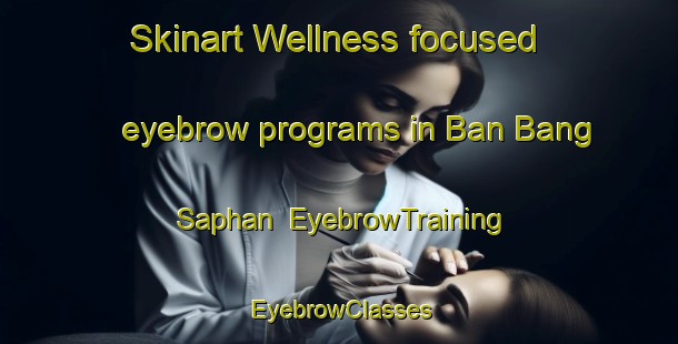 Skinart Wellness-focused eyebrow programs in Ban Bang Saphan | EyebrowTraining | EyebrowClasses | SkinartTraining-Thailand