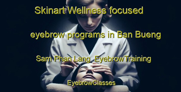 Skinart Wellness-focused eyebrow programs in Ban Bueng Sam Phan Lang | EyebrowTraining | EyebrowClasses | SkinartTraining-Thailand