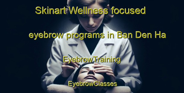 Skinart Wellness-focused eyebrow programs in Ban Den Ha | EyebrowTraining | EyebrowClasses | SkinartTraining-Thailand