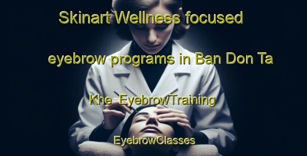 Skinart Wellness-focused eyebrow programs in Ban Don Ta Khe | EyebrowTraining | EyebrowClasses | SkinartTraining-Thailand