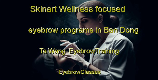Skinart Wellness-focused eyebrow programs in Ban Dong Ta Wang | EyebrowTraining | EyebrowClasses | SkinartTraining-Thailand