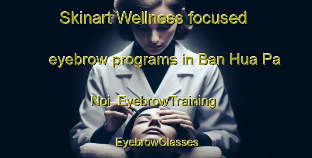 Skinart Wellness-focused eyebrow programs in Ban Hua Pa Noi | EyebrowTraining | EyebrowClasses | SkinartTraining-Thailand