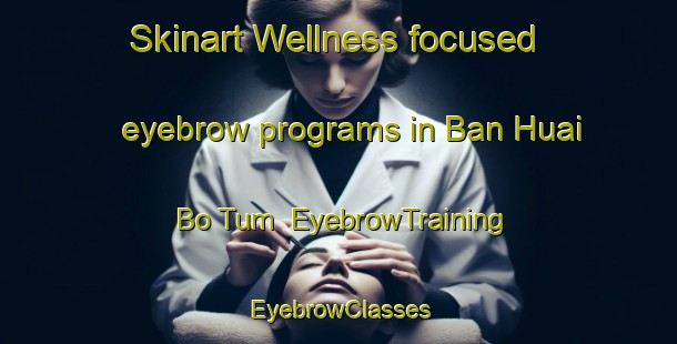 Skinart Wellness-focused eyebrow programs in Ban Huai Bo Tum | EyebrowTraining | EyebrowClasses | SkinartTraining-Thailand