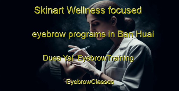 Skinart Wellness-focused eyebrow programs in Ban Huai Duea Yai | EyebrowTraining | EyebrowClasses | SkinartTraining-Thailand