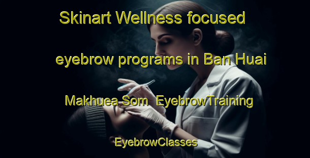 Skinart Wellness-focused eyebrow programs in Ban Huai Makhuea Som | EyebrowTraining | EyebrowClasses | SkinartTraining-Thailand