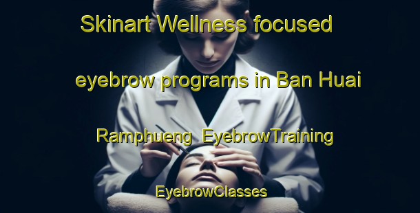 Skinart Wellness-focused eyebrow programs in Ban Huai Ramphueng | EyebrowTraining | EyebrowClasses | SkinartTraining-Thailand