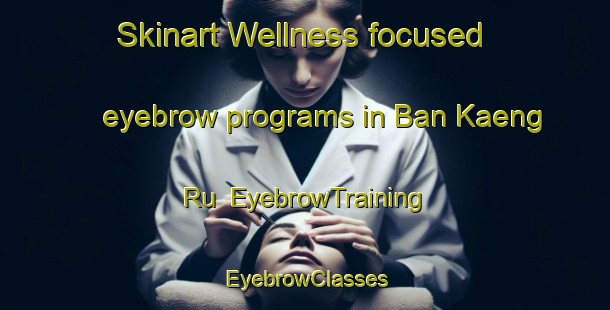 Skinart Wellness-focused eyebrow programs in Ban Kaeng Ru | EyebrowTraining | EyebrowClasses | SkinartTraining-Thailand