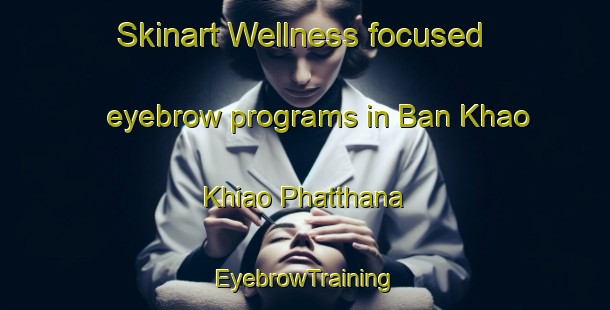Skinart Wellness-focused eyebrow programs in Ban Khao Khiao Phatthana | EyebrowTraining | EyebrowClasses | SkinartTraining-Thailand