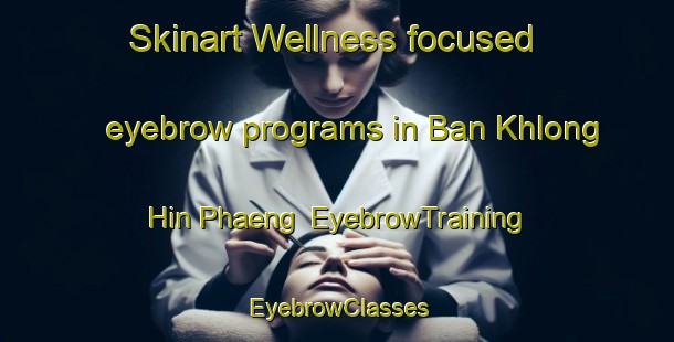 Skinart Wellness-focused eyebrow programs in Ban Khlong Hin Phaeng | EyebrowTraining | EyebrowClasses | SkinartTraining-Thailand