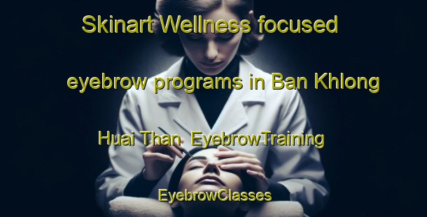 Skinart Wellness-focused eyebrow programs in Ban Khlong Huai Than | EyebrowTraining | EyebrowClasses | SkinartTraining-Thailand