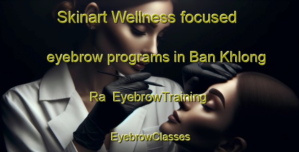Skinart Wellness-focused eyebrow programs in Ban Khlong Ra | EyebrowTraining | EyebrowClasses | SkinartTraining-Thailand
