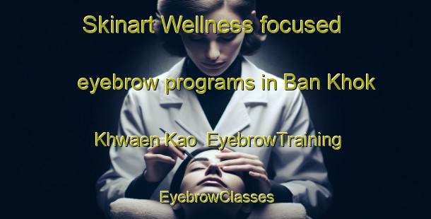 Skinart Wellness-focused eyebrow programs in Ban Khok Khwaen Kao | EyebrowTraining | EyebrowClasses | SkinartTraining-Thailand