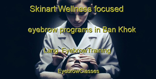 Skinart Wellness-focused eyebrow programs in Ban Khok Lang | EyebrowTraining | EyebrowClasses | SkinartTraining-Thailand