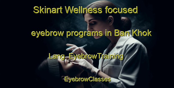 Skinart Wellness-focused eyebrow programs in Ban Khok Lang | EyebrowTraining | EyebrowClasses | SkinartTraining-Thailand