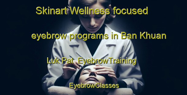Skinart Wellness-focused eyebrow programs in Ban Khuan Luk Pat | EyebrowTraining | EyebrowClasses | SkinartTraining-Thailand