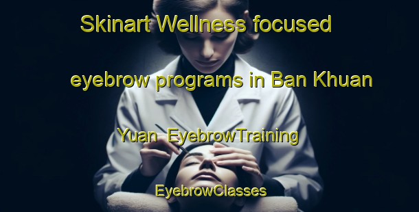 Skinart Wellness-focused eyebrow programs in Ban Khuan Yuan | EyebrowTraining | EyebrowClasses | SkinartTraining-Thailand