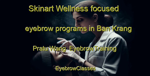 Skinart Wellness-focused eyebrow programs in Ban Krang Pratu Wang | EyebrowTraining | EyebrowClasses | SkinartTraining-Thailand