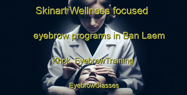 Skinart Wellness-focused eyebrow programs in Ban Laem Khok | EyebrowTraining | EyebrowClasses | SkinartTraining-Thailand