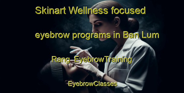 Skinart Wellness-focused eyebrow programs in Ban Lum Rang | EyebrowTraining | EyebrowClasses | SkinartTraining-Thailand