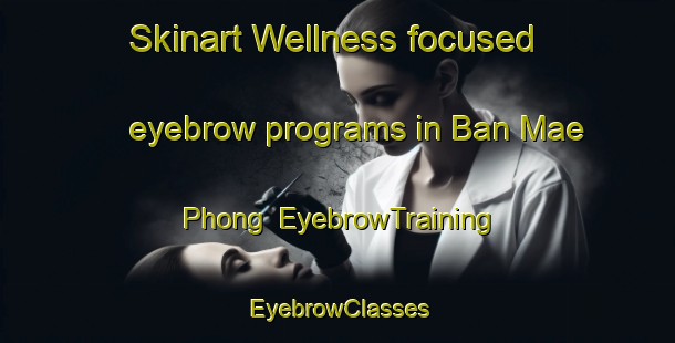Skinart Wellness-focused eyebrow programs in Ban Mae Phong | EyebrowTraining | EyebrowClasses | SkinartTraining-Thailand
