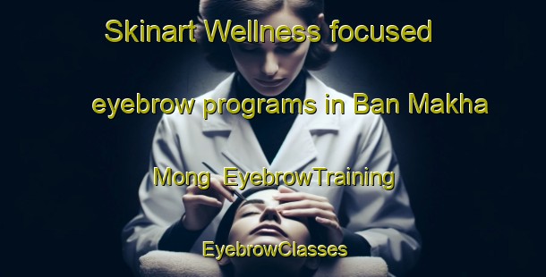 Skinart Wellness-focused eyebrow programs in Ban Makha Mong | EyebrowTraining | EyebrowClasses | SkinartTraining-Thailand
