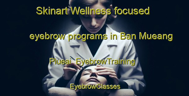Skinart Wellness-focused eyebrow programs in Ban Mueang Plueai | EyebrowTraining | EyebrowClasses | SkinartTraining-Thailand
