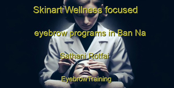 Skinart Wellness-focused eyebrow programs in Ban Na Sathani Rotfai | EyebrowTraining | EyebrowClasses | SkinartTraining-Thailand