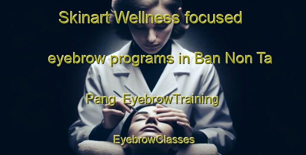 Skinart Wellness-focused eyebrow programs in Ban Non Ta Pang | EyebrowTraining | EyebrowClasses | SkinartTraining-Thailand
