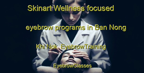 Skinart Wellness-focused eyebrow programs in Ban Nong Khi Nok | EyebrowTraining | EyebrowClasses | SkinartTraining-Thailand