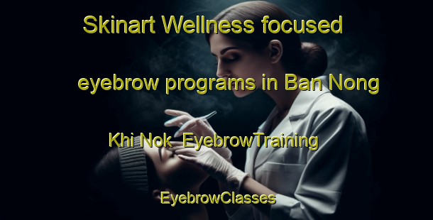Skinart Wellness-focused eyebrow programs in Ban Nong Khi Nok | EyebrowTraining | EyebrowClasses | SkinartTraining-Thailand