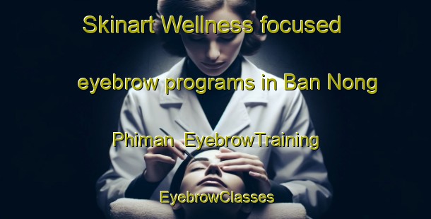 Skinart Wellness-focused eyebrow programs in Ban Nong Phiman | EyebrowTraining | EyebrowClasses | SkinartTraining-Thailand