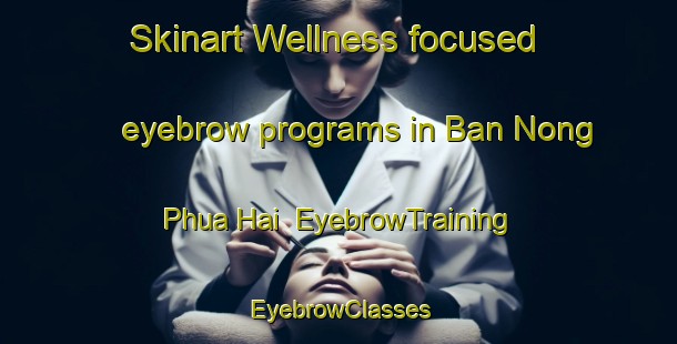 Skinart Wellness-focused eyebrow programs in Ban Nong Phua Hai | EyebrowTraining | EyebrowClasses | SkinartTraining-Thailand