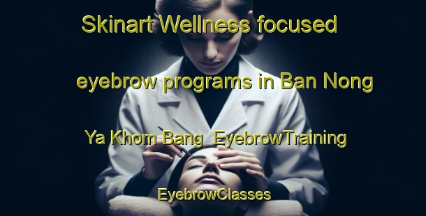 Skinart Wellness-focused eyebrow programs in Ban Nong Ya Khom Bang | EyebrowTraining | EyebrowClasses | SkinartTraining-Thailand