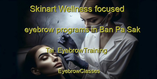 Skinart Wellness-focused eyebrow programs in Ban Pa Sak Tai | EyebrowTraining | EyebrowClasses | SkinartTraining-Thailand