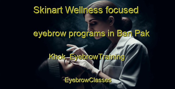 Skinart Wellness-focused eyebrow programs in Ban Pak Khok | EyebrowTraining | EyebrowClasses | SkinartTraining-Thailand