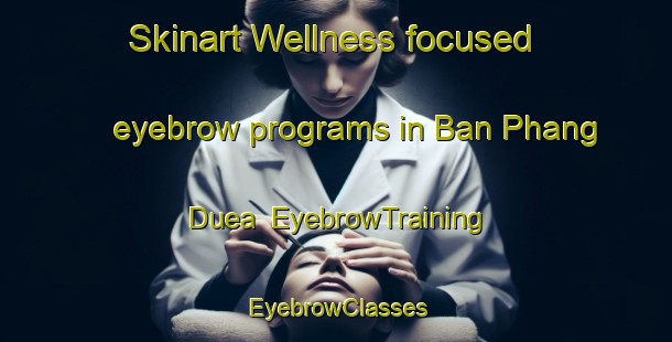Skinart Wellness-focused eyebrow programs in Ban Phang Duea | EyebrowTraining | EyebrowClasses | SkinartTraining-Thailand