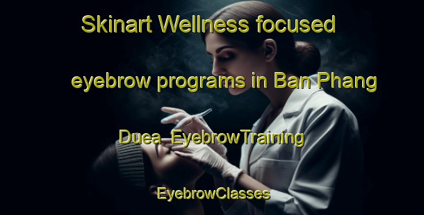 Skinart Wellness-focused eyebrow programs in Ban Phang Duea | EyebrowTraining | EyebrowClasses | SkinartTraining-Thailand