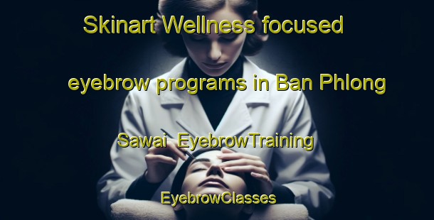 Skinart Wellness-focused eyebrow programs in Ban Phlong Sawai | EyebrowTraining | EyebrowClasses | SkinartTraining-Thailand