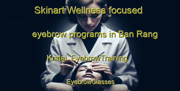 Skinart Wellness-focused eyebrow programs in Ban Rang Kratai | EyebrowTraining | EyebrowClasses | SkinartTraining-Thailand