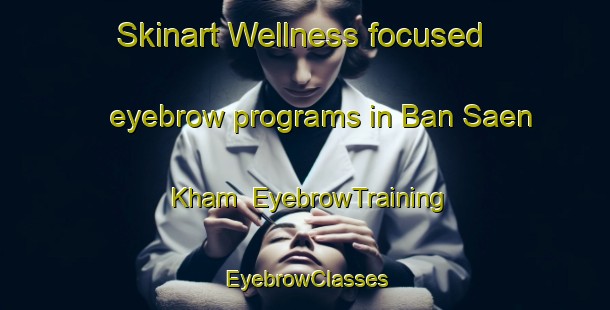 Skinart Wellness-focused eyebrow programs in Ban Saen Kham | EyebrowTraining | EyebrowClasses | SkinartTraining-Thailand
