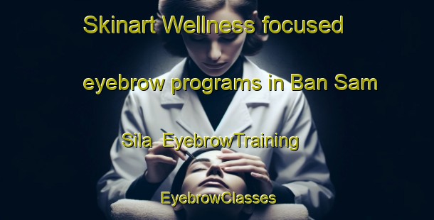 Skinart Wellness-focused eyebrow programs in Ban Sam Sila | EyebrowTraining | EyebrowClasses | SkinartTraining-Thailand