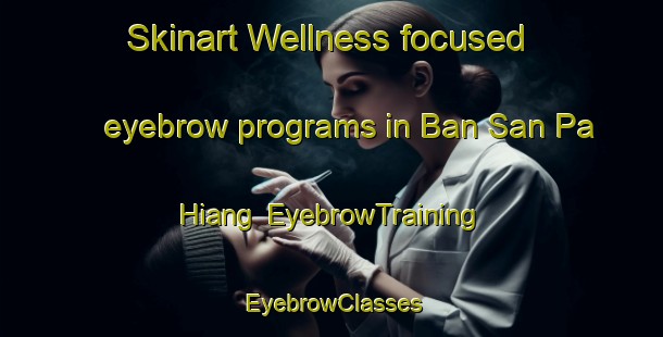 Skinart Wellness-focused eyebrow programs in Ban San Pa Hiang | EyebrowTraining | EyebrowClasses | SkinartTraining-Thailand