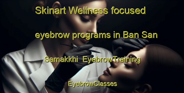 Skinart Wellness-focused eyebrow programs in Ban San Samakkhi | EyebrowTraining | EyebrowClasses | SkinartTraining-Thailand